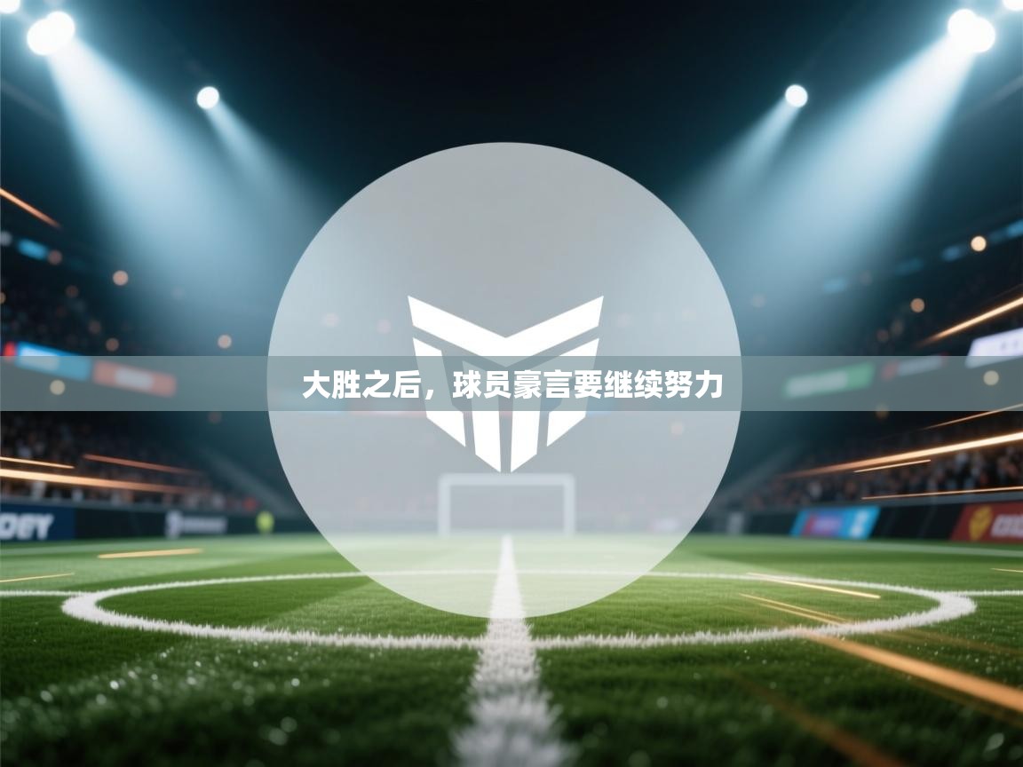 大胜之后，球员豪言要继续努力  第1张