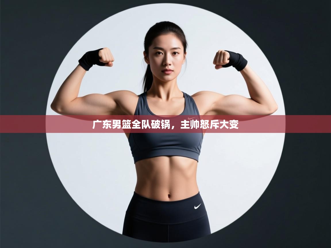 广东男篮全队破锅，主帅怒斥大变  第1张