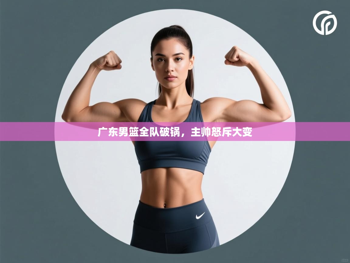 广东男篮全队破锅，主帅怒斥大变  第2张