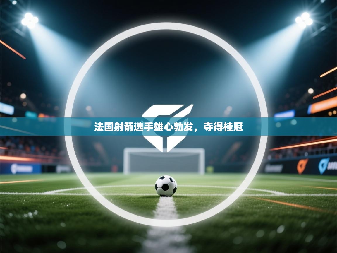 法国射箭选手雄心勃发，夺得桂冠  第1张