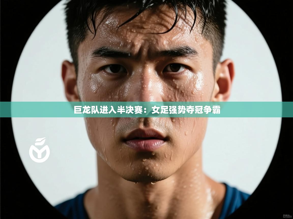 巨龙队进入半决赛：女足强势夺冠争霸  第1张