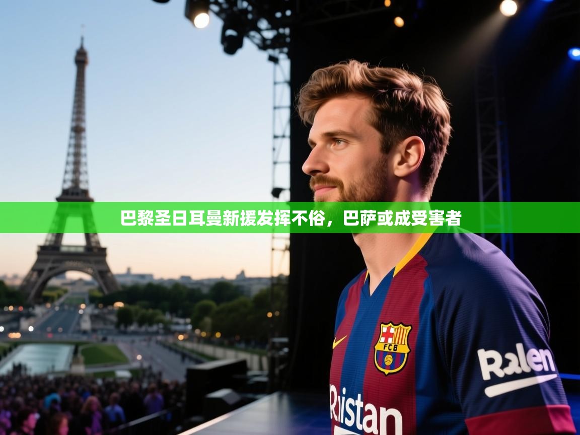 巴黎圣日耳曼新援发挥不俗，巴萨或成受害者  第2张