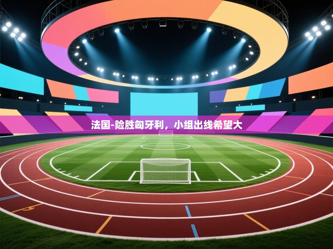 法国-险胜匈牙利，小组出线希望大  第2张